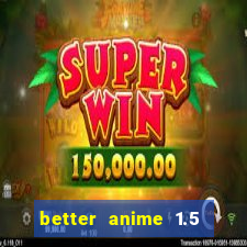 better anime 1.5 apk download